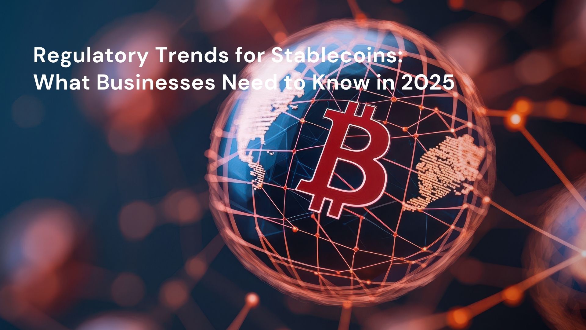 Regulatory Trends for Stablecoins: What Businesses Need to Know in 2025