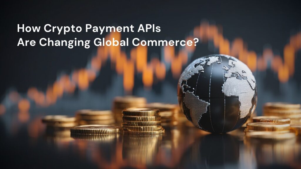 How Crypto Payment APIs Are Changing Global Commerce?