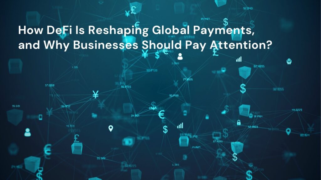 How DeFi Is Reshaping Global Payments, and Why Businesses Should Pay Attention?
