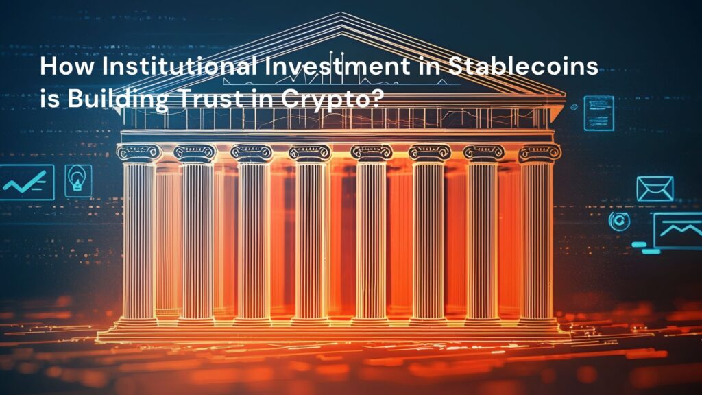 How Institutional Investment in Stablecoins is Building Trust in Crypto?