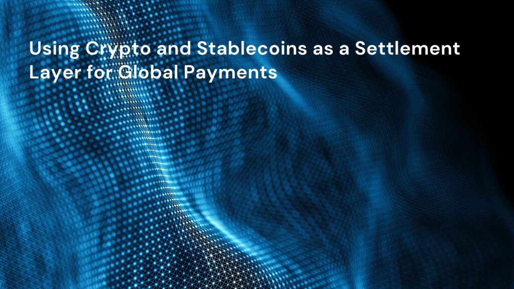 Using Crypto and Stablecoins as a Settlement Layer for Global Payments