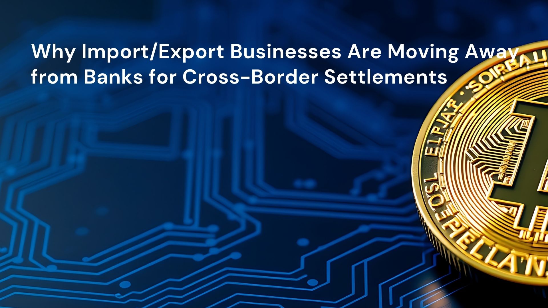 Why Import_Export Businesses Are Moving Away from Banks for Cross-Border Settlements