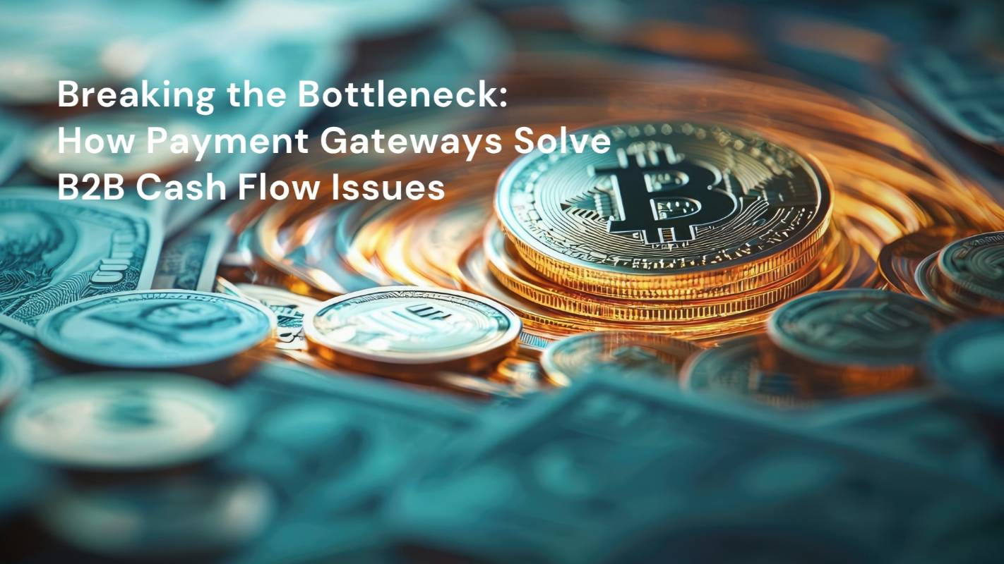 Breaking the Bottleneck: How Payment Gateways Solve B2B Cash Flow Issues