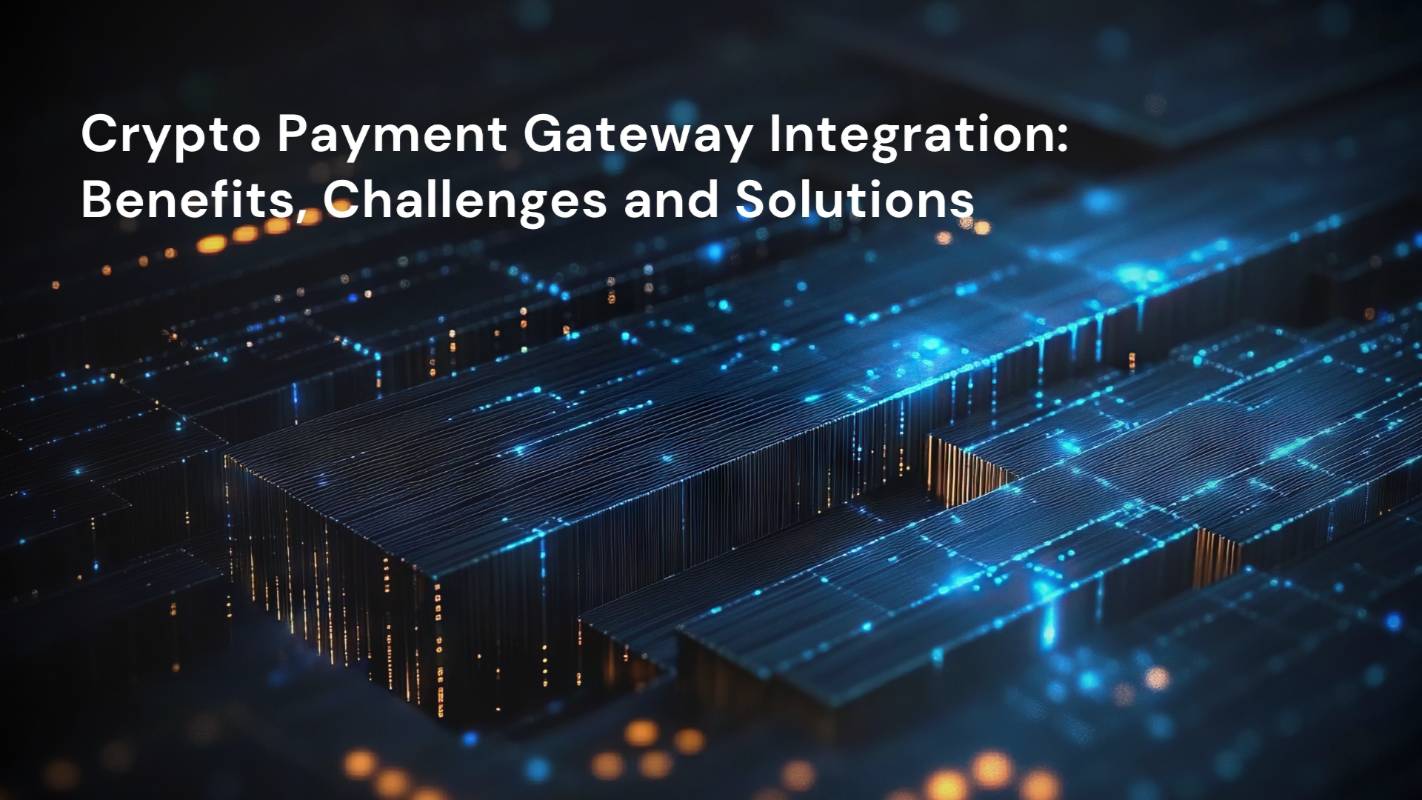 Crypto Payment Gateway Integration: Benefits, Challenges and Solutions