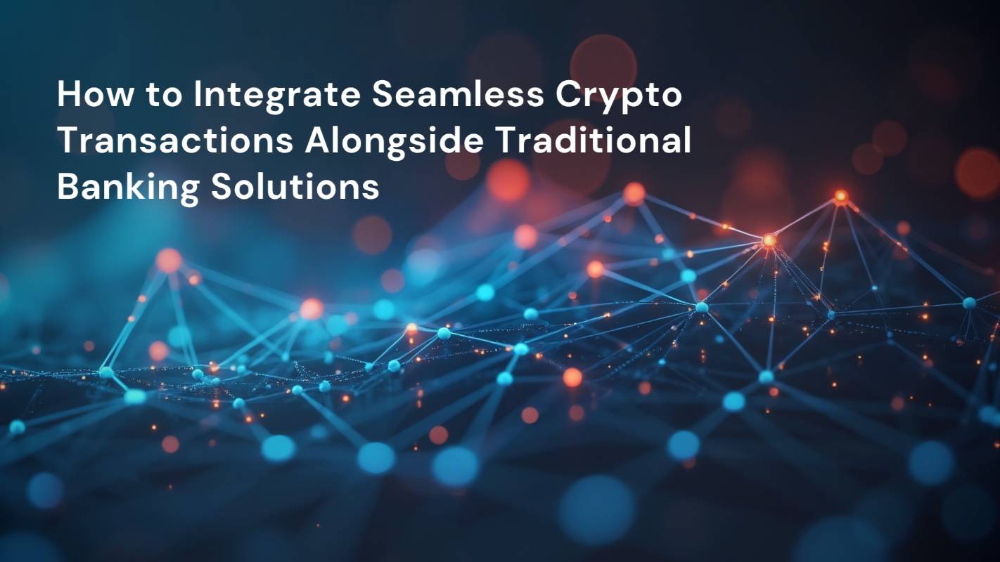 How to Integrate Seamless Crypto Transactions Alongside Traditional Banking Solutions