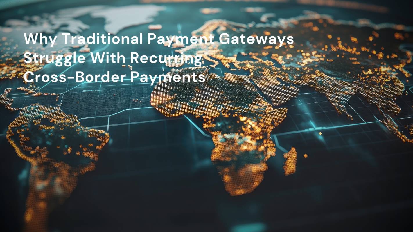 Why Traditional Payment Gateways Struggle With Recurring Cross-Border Payments
