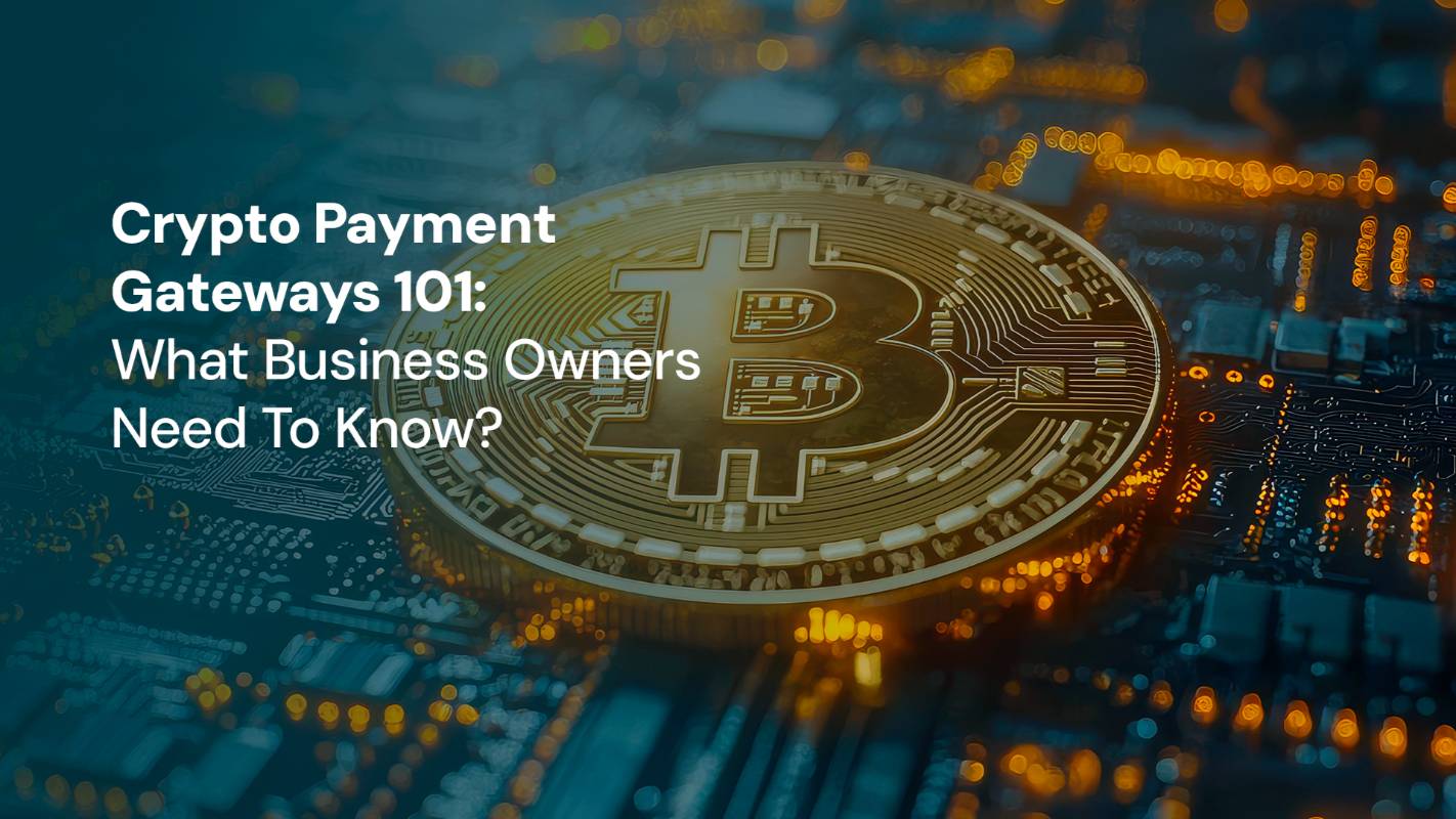 Crypto Payment Gateways 101: What Business Owners Need To Know?