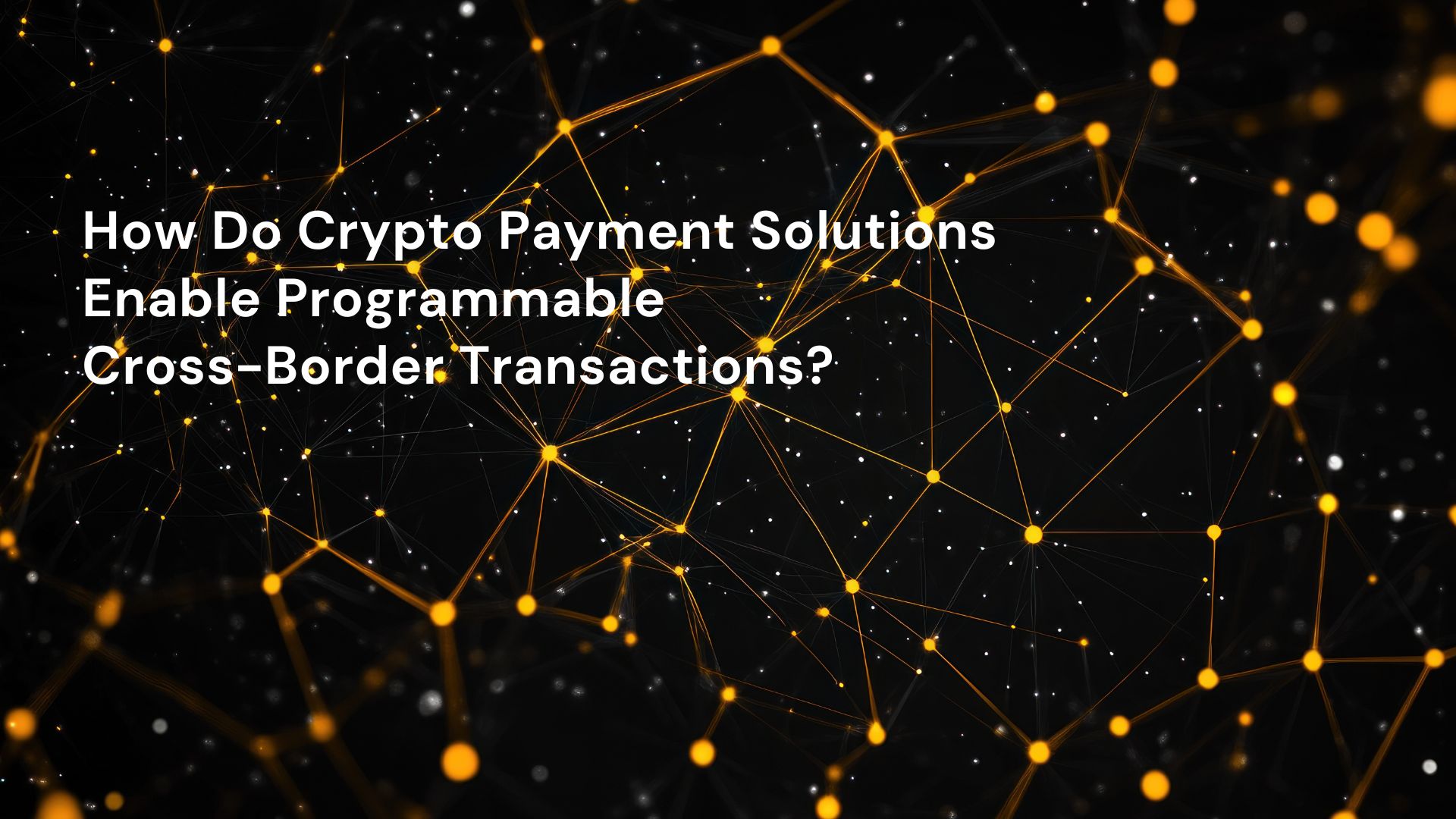 How Do Crypto Payment Solutions Enable Programmable Cross-Border Transactions?