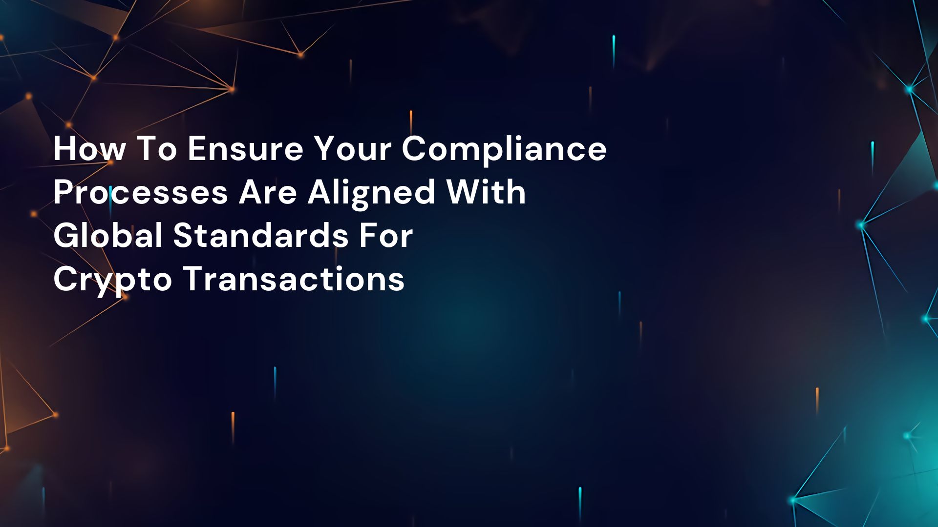 How To Ensure Your Compliance Processes Are Aligned With Global Standards For Crypto Transactions