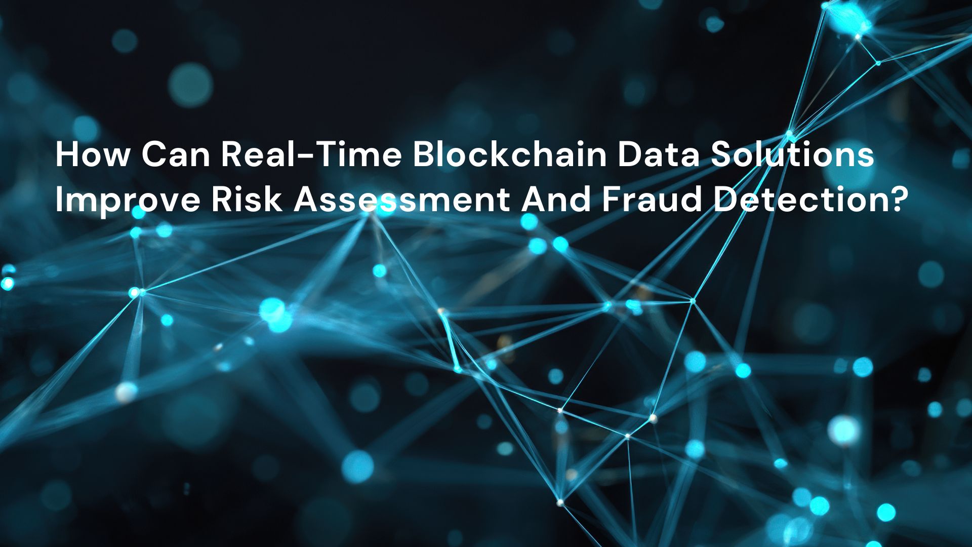 How Can Real-Time Blockchain Data Solutions Improve Risk Assessment And Fraud Detection?