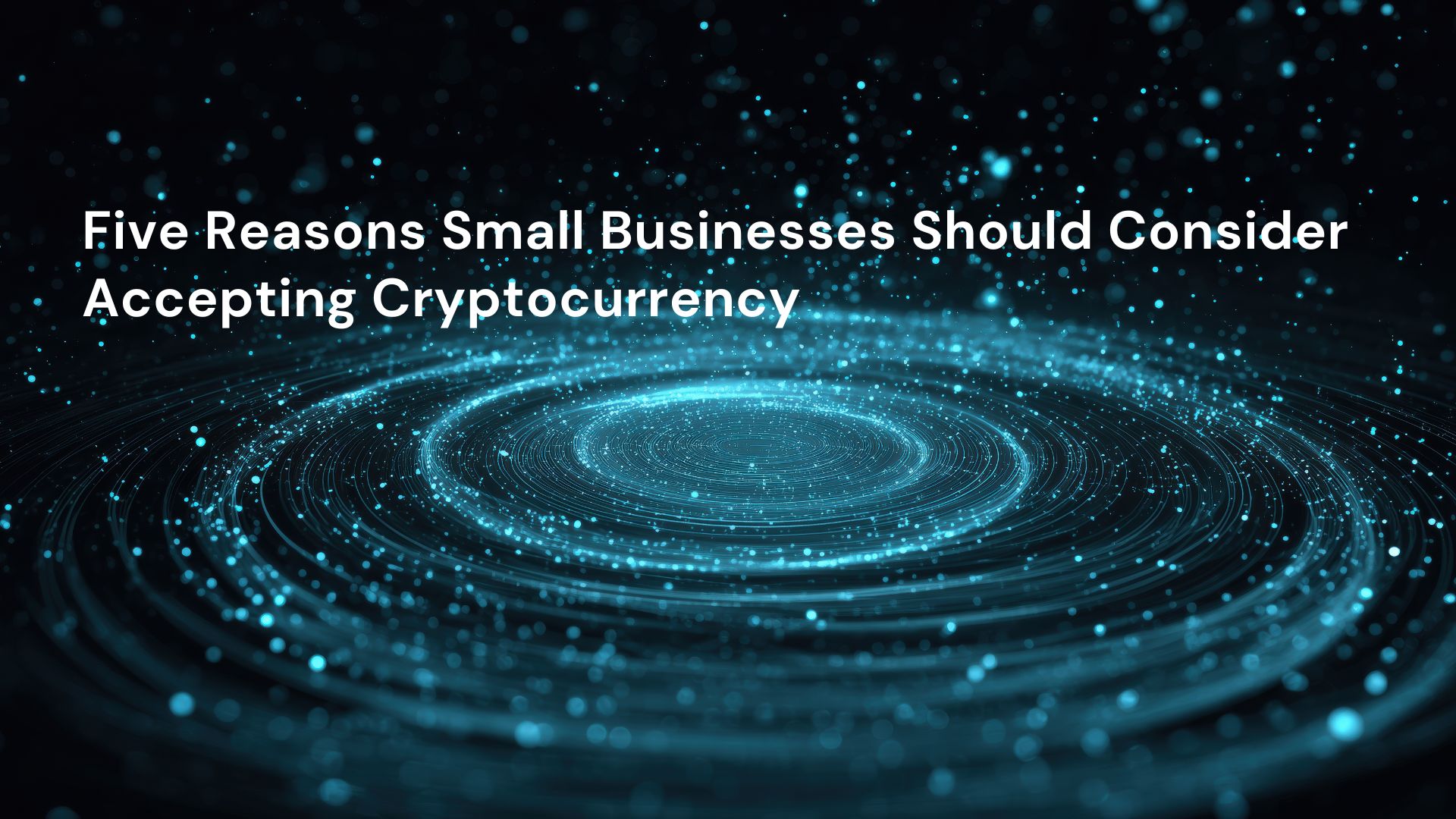 Five Reasons Small Businesses Should Consider Accepting Cryptocurrency