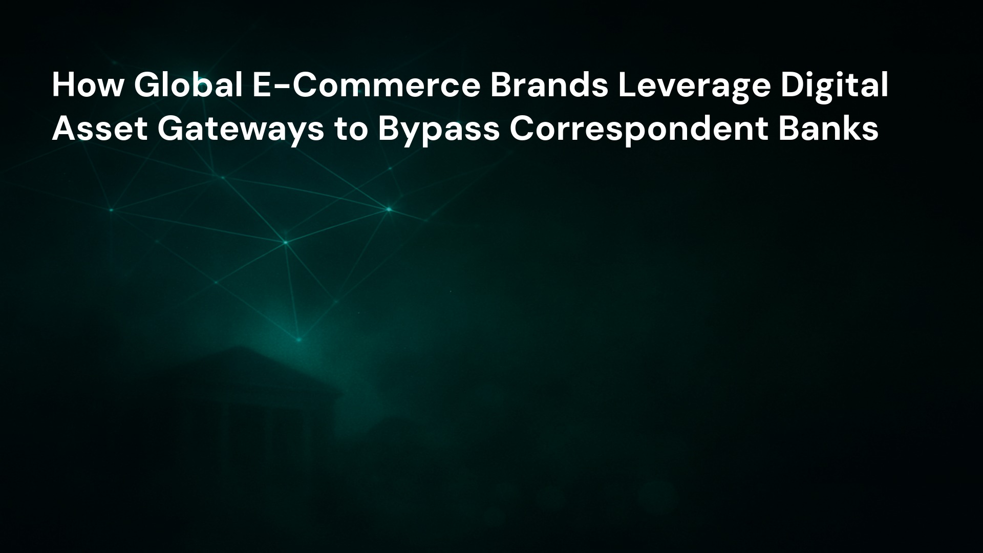 How Global E-Commerce Brands Leverage Digital Asset Gateways to Bypass Correspondent Banks