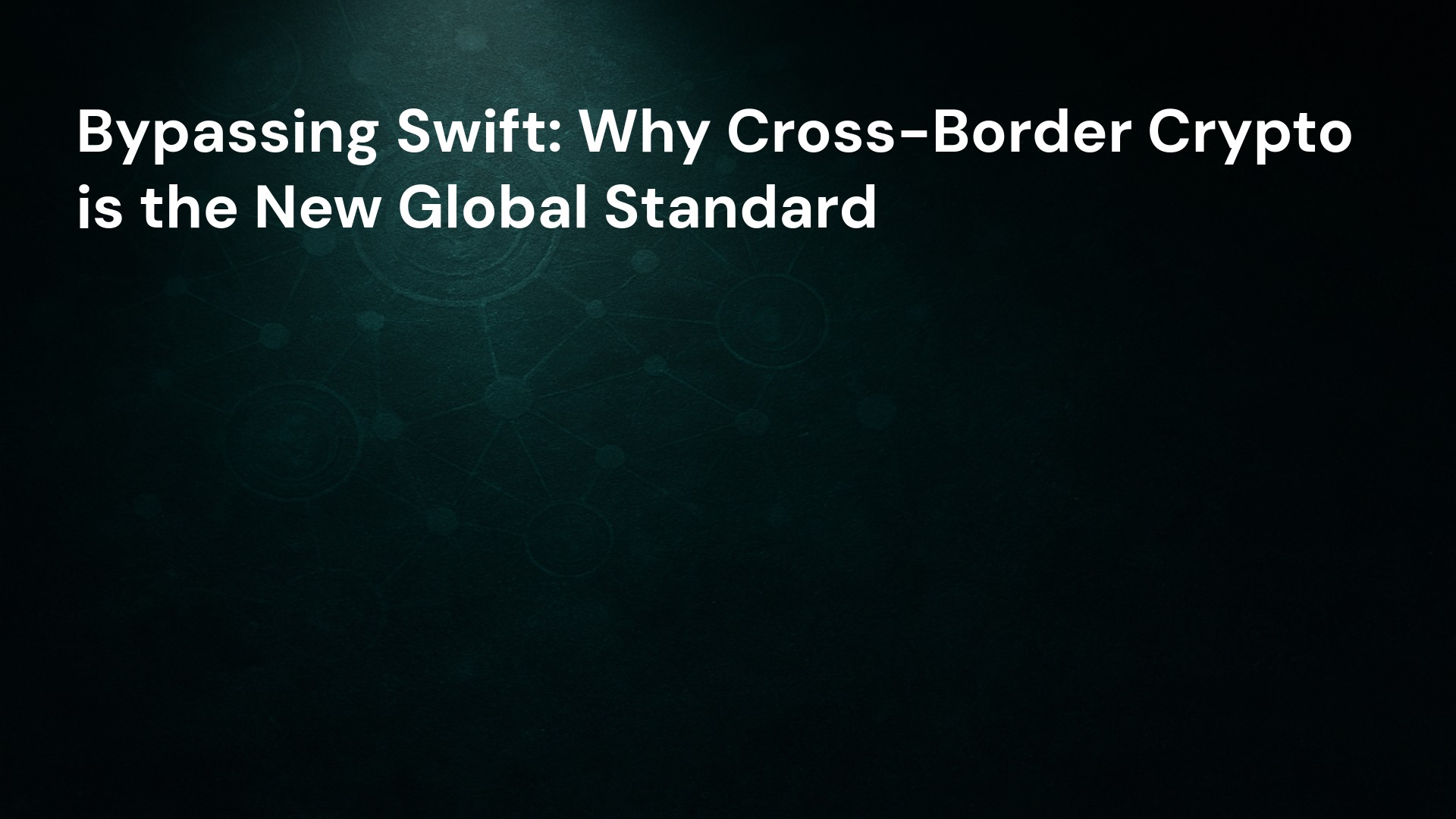 Bypassing Swift: Why Cross-Border Crypto is the New Global Standard