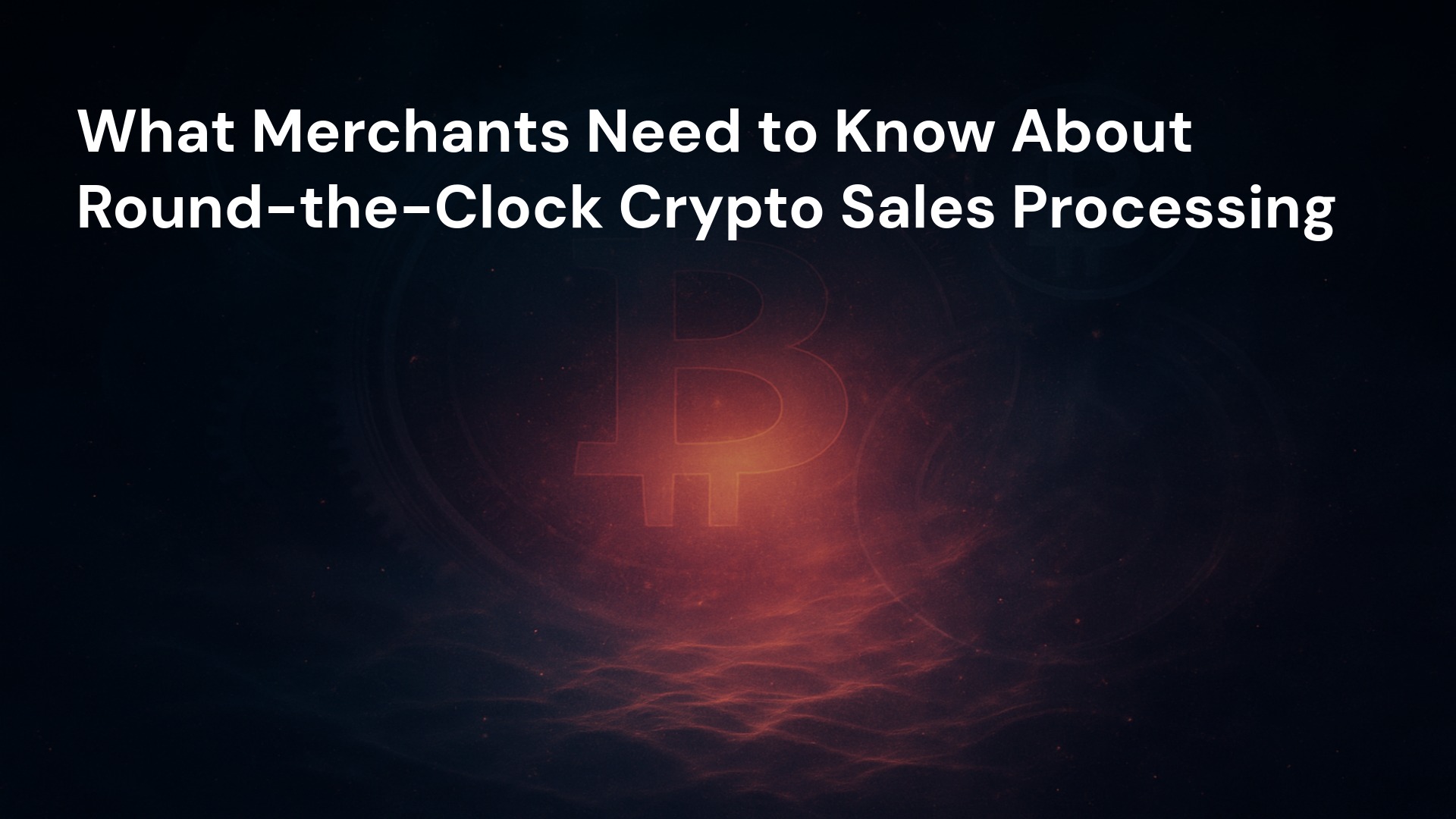 What Merchants Need to Know About Round-the-Clock Crypto Sales Processing
