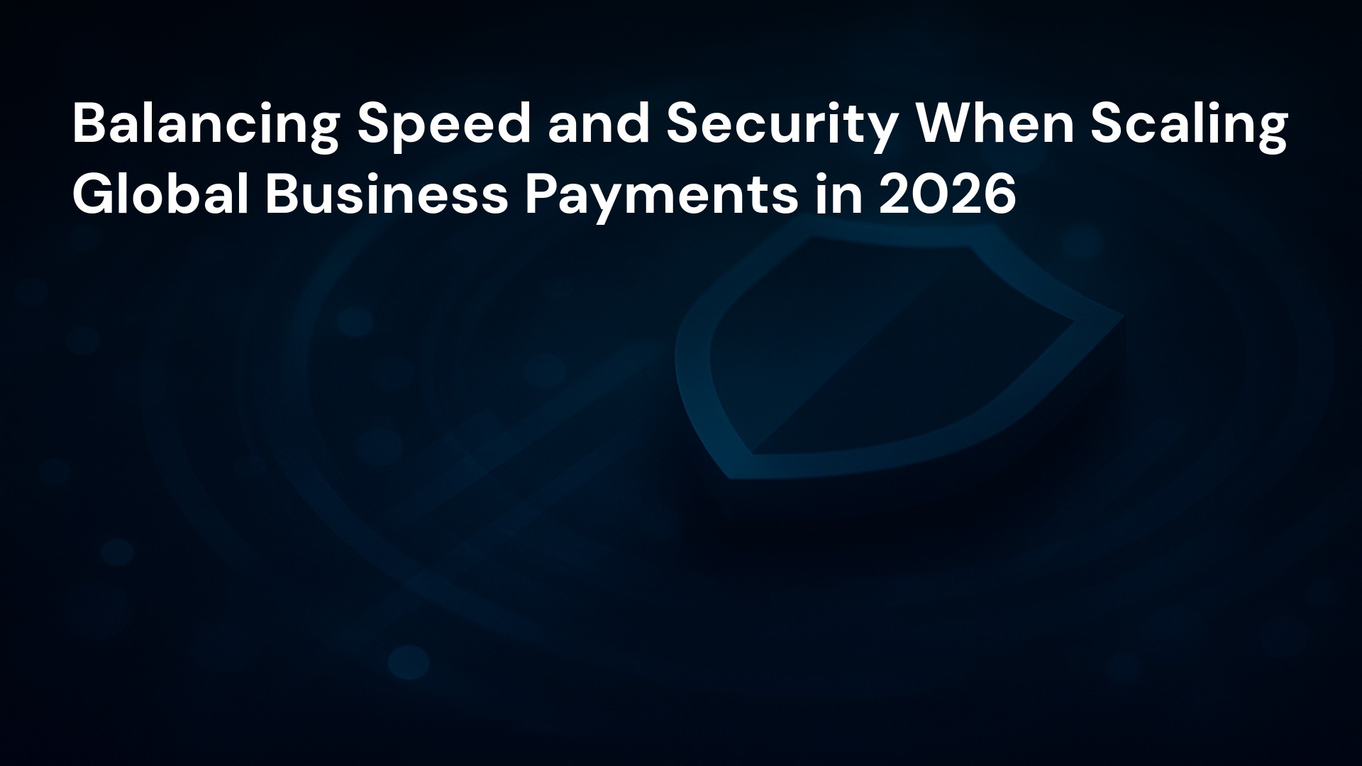 Balancing Speed and Security When Scaling Global Business Payments in 2026